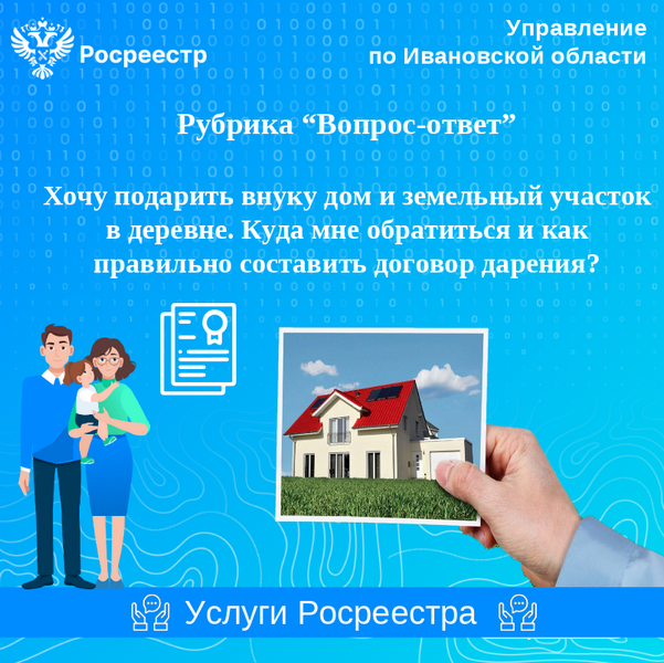 Вопрос: Хочу подарить внуку дом и земельный участок в деревне. Куда мне обратиться и как правильно составить договор дарения?.